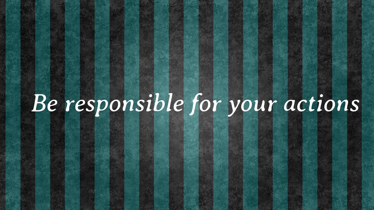 Be responsible for your actions!