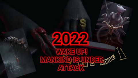 WAKE UP! 2022 MANKIND IS UNDER ATTACK