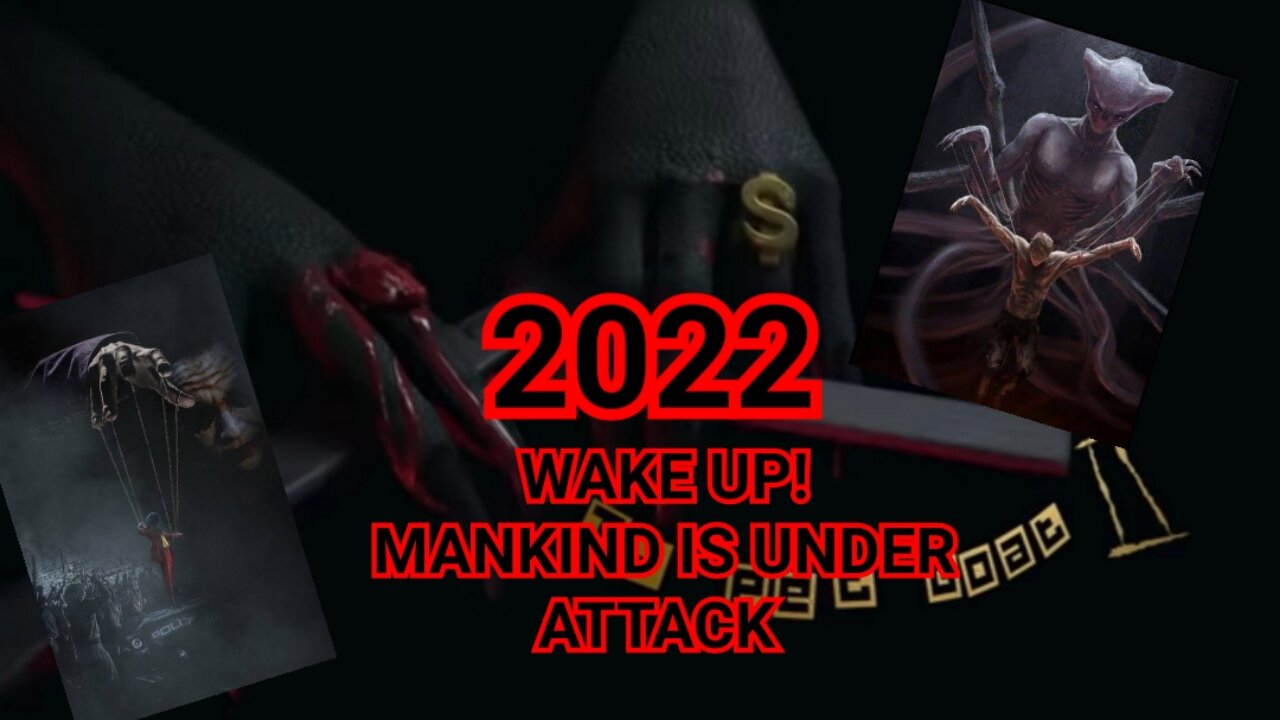 WAKE UP! 2022 MANKIND IS UNDER ATTACK