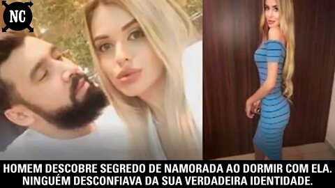 Homem descobre segredo de namorada ao dormir com ela. Ninguém desconfiava da sua identidade