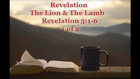 027 The Lion & The Lamb (Revelation 5:1-6) 1 of 2