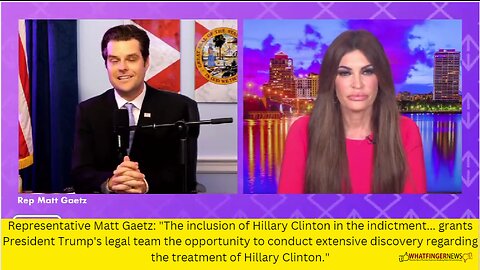 Representative Matt Gaetz: The inclusion of Hillary Clinton in the indictment...