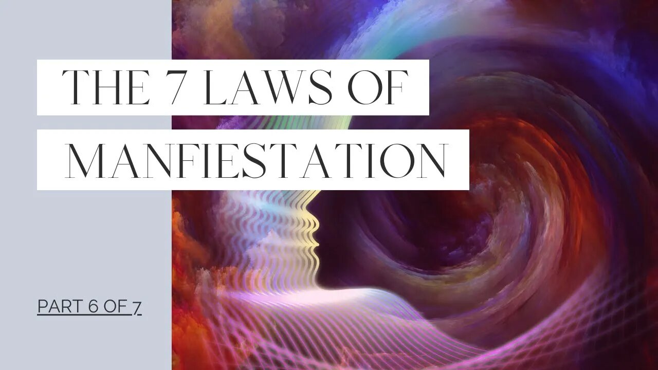 The 7 Laws of Manifestation - Part 6 of 7