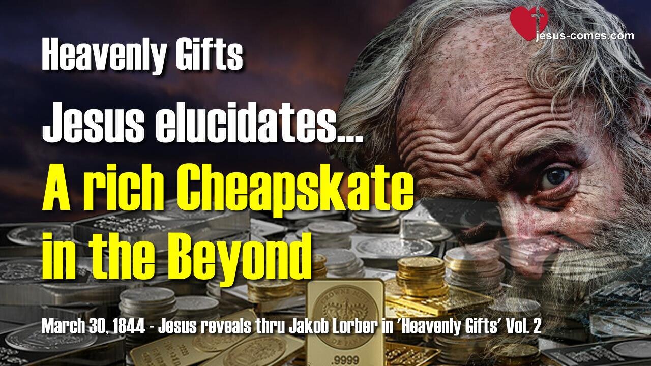 A rich Cheapskate in the Beyond ... Jesus elucidates ❤️ Heavenly Gifts revealed thru Jakob Lorber