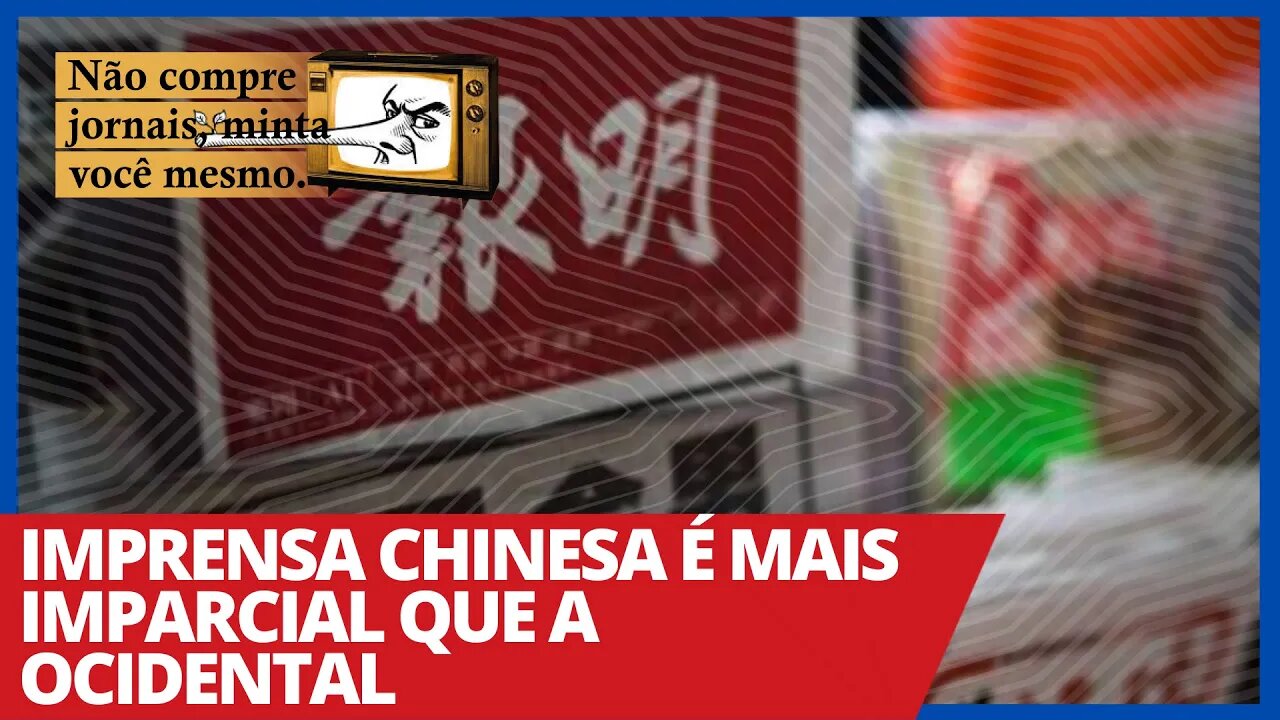 Imprensa chinesa é mais imparcial que a ocidental - Não Compre Jornais, Minta Você Mesmo - 12/02/21