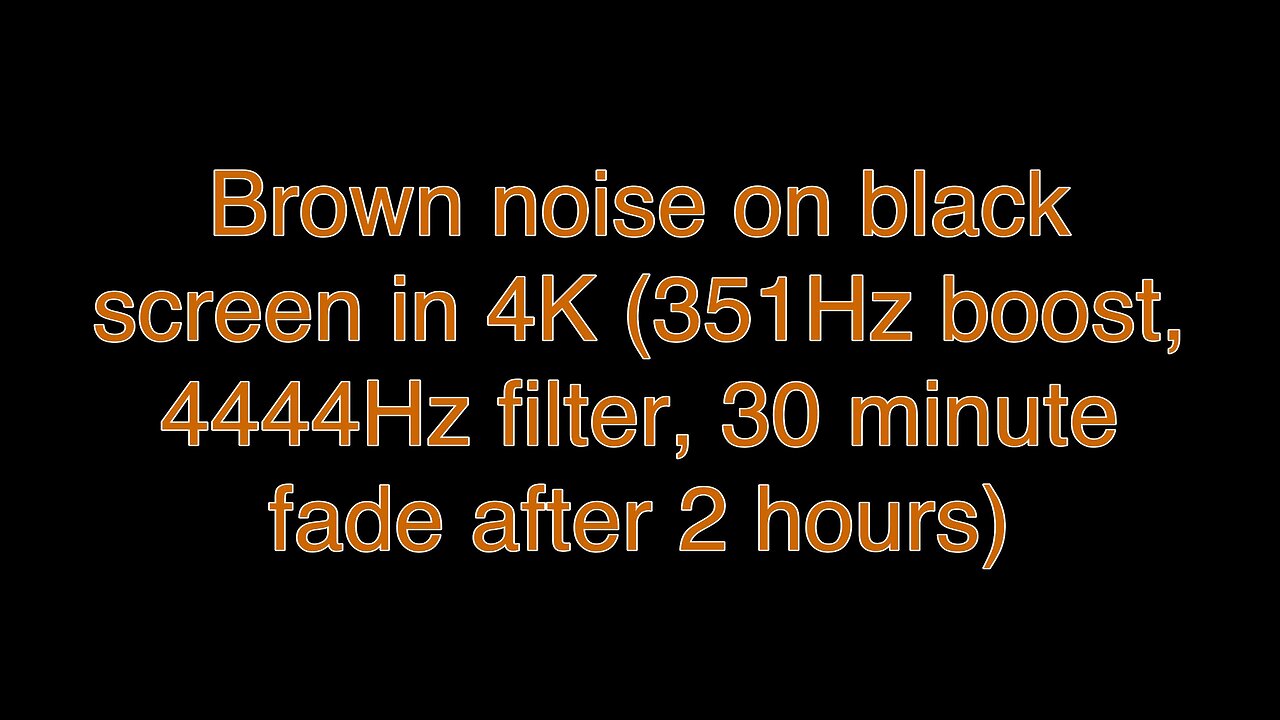 Brown noise on black screen in 4K (351Hz boost, 4444Hz filter, 30 minute fade after 2 hours)