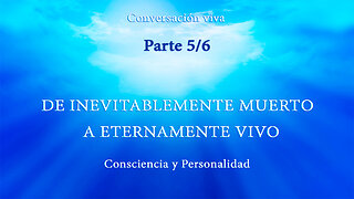 CONSCIENCIA Y PERSONALIDAD. DE INEVITABLEMENTE MUERTO A ETERNAMENTE VIVO. Parte 5/6