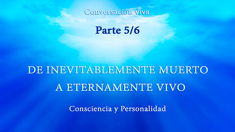 CONSCIENCIA Y PERSONALIDAD. DE INEVITABLEMENTE MUERTO A ETERNAMENTE VIVO. Parte 5/6