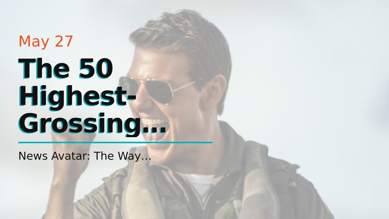 The 50 Highest-Grossing Movies of All Time: Your Top Box Office Earners Ever Worldwide