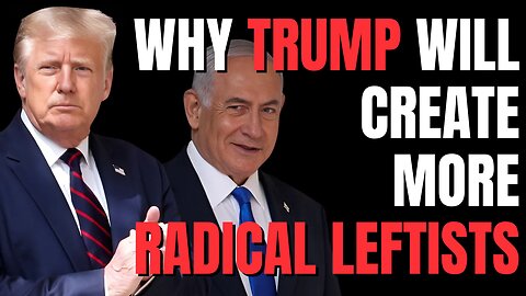 Trump’s Israel Policies Are Creating a Generation of Far-Left Radicals – Here’s Why.