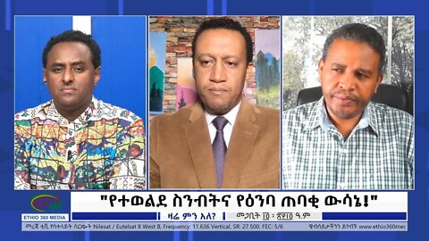 Ethio 360 Zare Min Ale "የተወልደ ስንብትና የእምባ ጠባቂ ውሳኔ!" Wednesday March 23, 2022