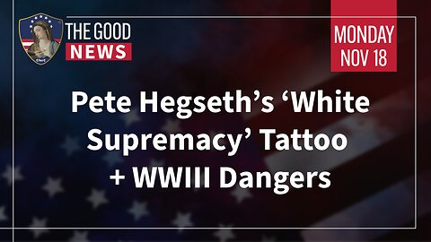 The Good News - Nov 18th 2024: Pete Hegseth’s ‘White Supremacy’ Tattoo, WWIII Dangers + More!