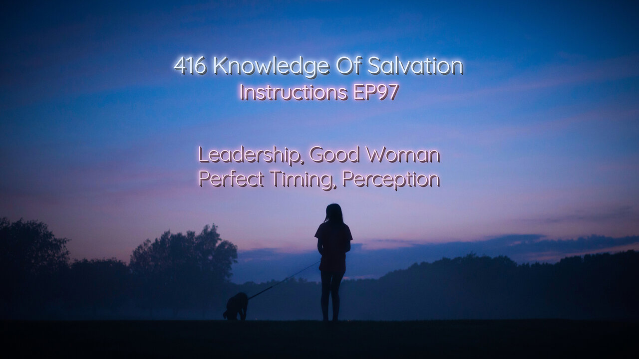 416 Knowledge Of Salvation - Instructions EP97 - Leadership, Good Woman, Perfect Timing, Perception