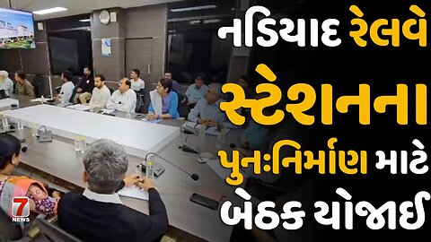 #NADIAD : નડિયાદ રેલવે સ્ટેશનના પુનઃનિર્માણ માટે બેઠક યોજાઈ