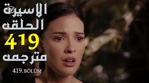 مسلسل الاسيرة الحلقة 419 مترجمة