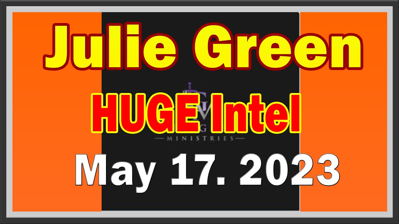 Julie Green HUGE Intel 5/17/23: "Things Are Not How They Appear To Be"