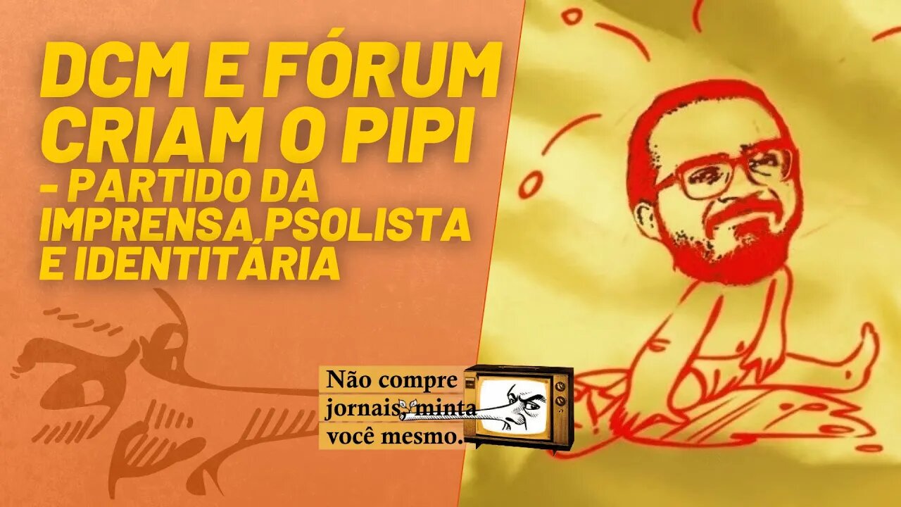 DCM e Fórum criam o PIPI - Partido da Imprensa Psolista e Identitária - Minta Você Mesmo - 28/01/22