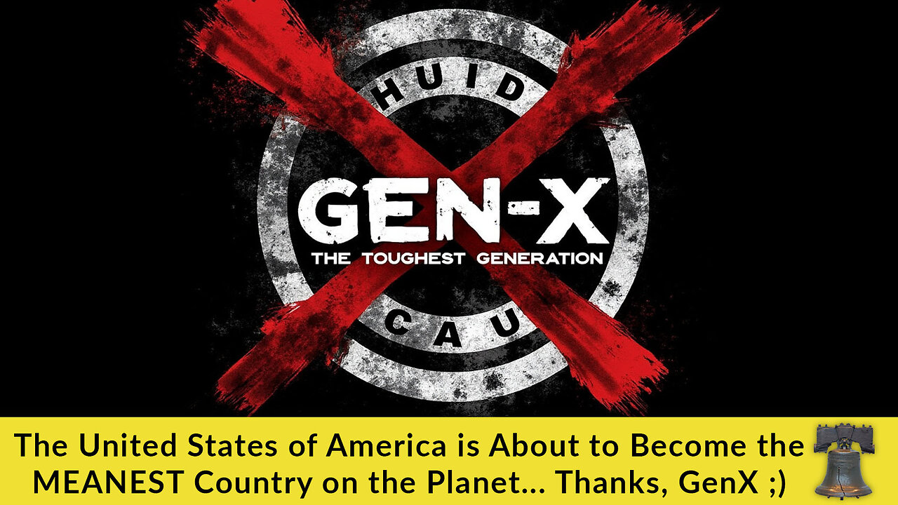 The United States of America is About to Become the MEANEST Country on the Planet... Thanks, GenX ;)