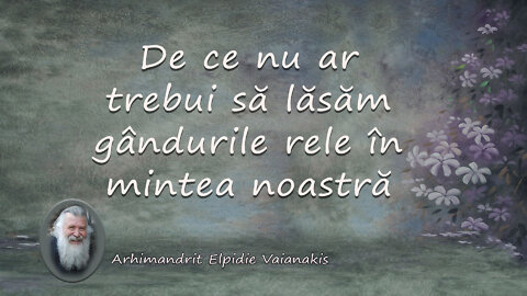 De ce nu ar trebui să lăsăm gândurile rele în mintea noastră - Arhimandrit Elpidie Vaianakis