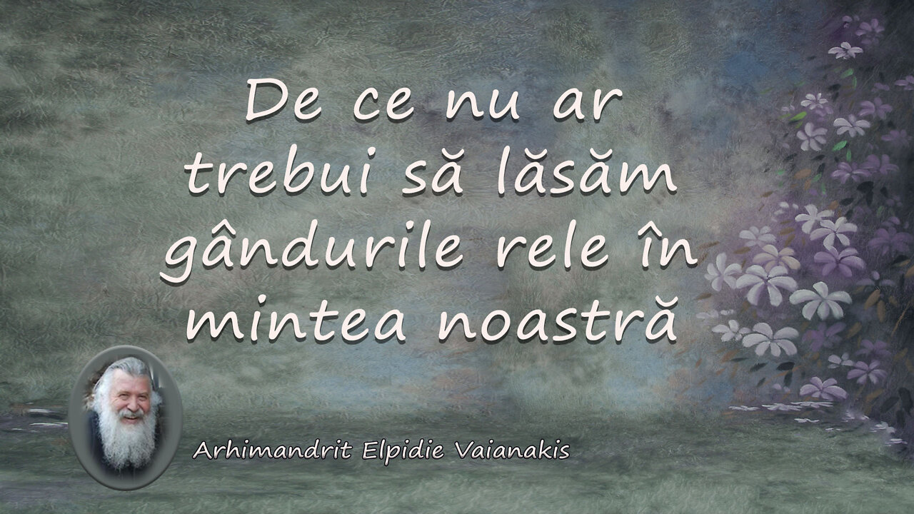 De ce nu ar trebui să lăsăm gândurile rele în mintea noastră - Arhimandrit Elpidie Vaianakis