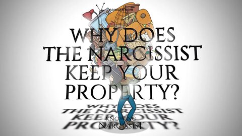 Why Does the Narcissist Keep Your Property?
