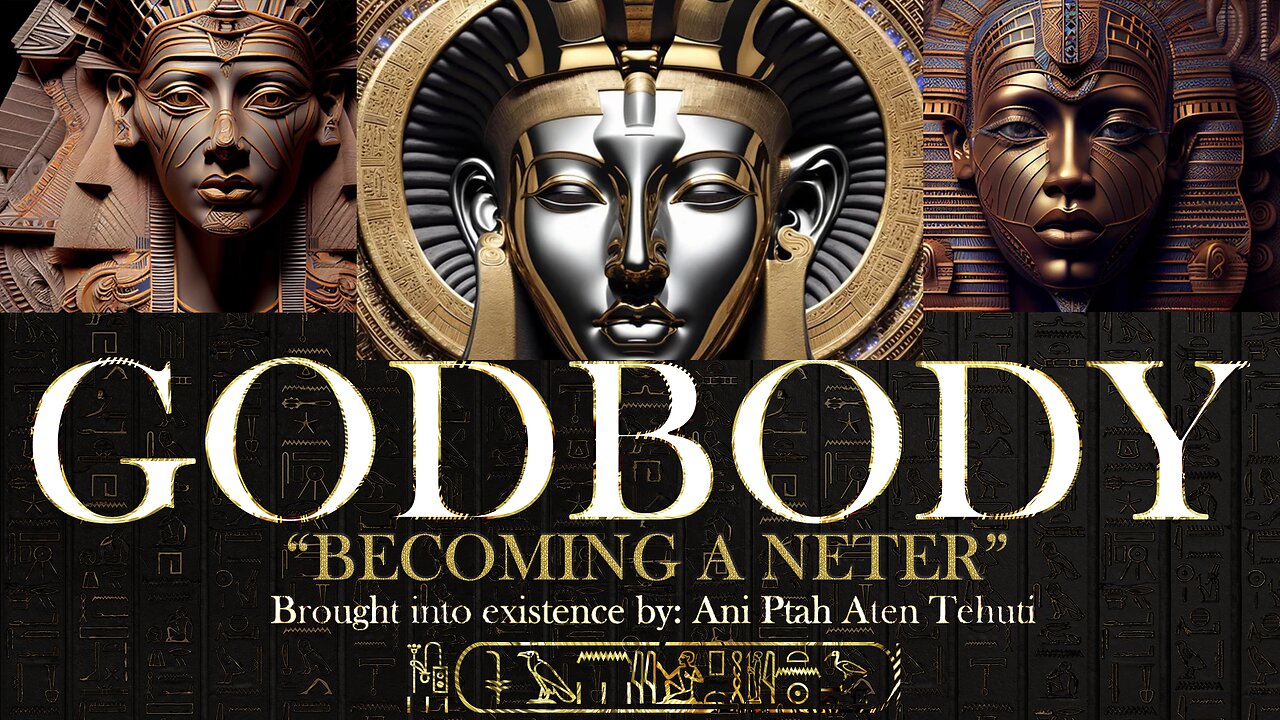 GODBODY : "Becoming A Neter" - Ani Ptah Aten Tehuti - Teachings of Ma'at