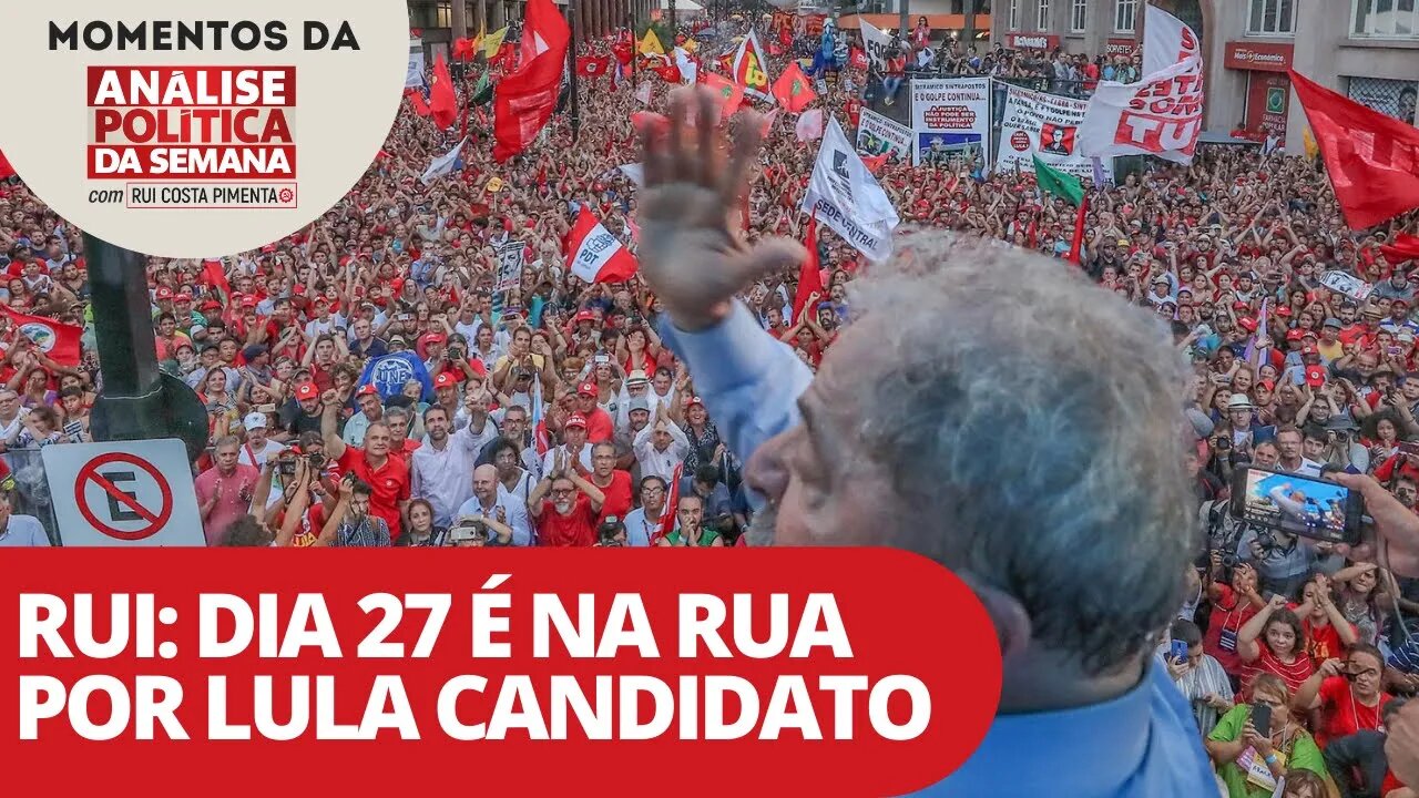 Rui: dia 27 é na rua por Lula candidato | Momentos da Análise Política da Semana