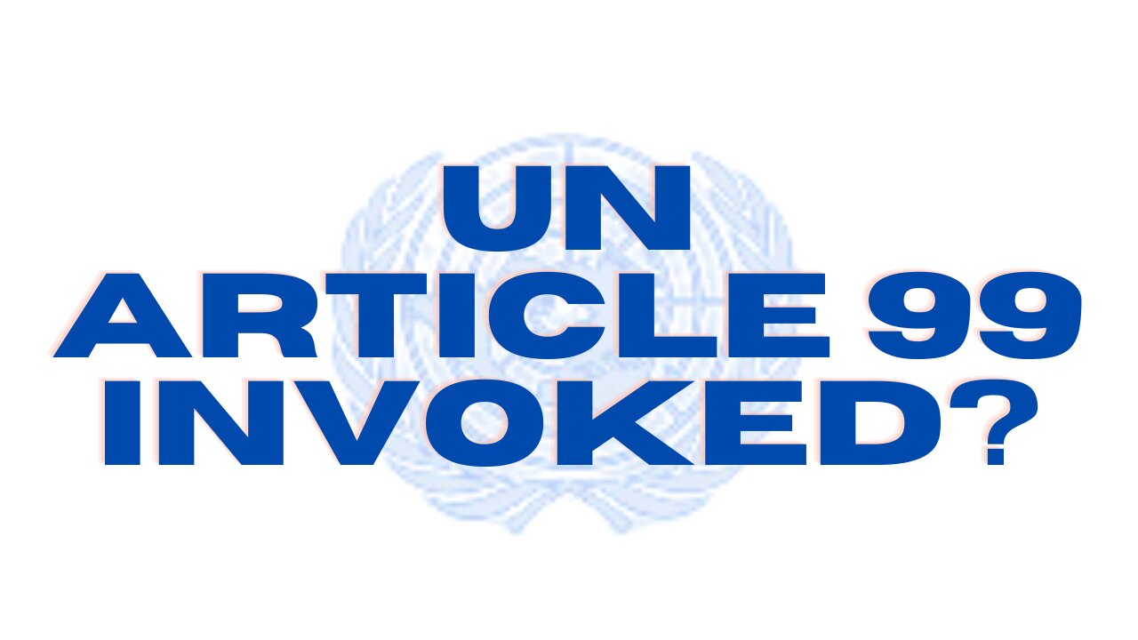 🔴 UN INVOKES ARTICLE 99 - DID THE UNITED NATIONS JUST DO THIS??!!