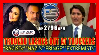 EP 2796-6PM TRUDEAU LASHES OUT IN PANIC AGAINST TRUCKERS: "RACISTs" "NAZI's" "EXTREMISTs"