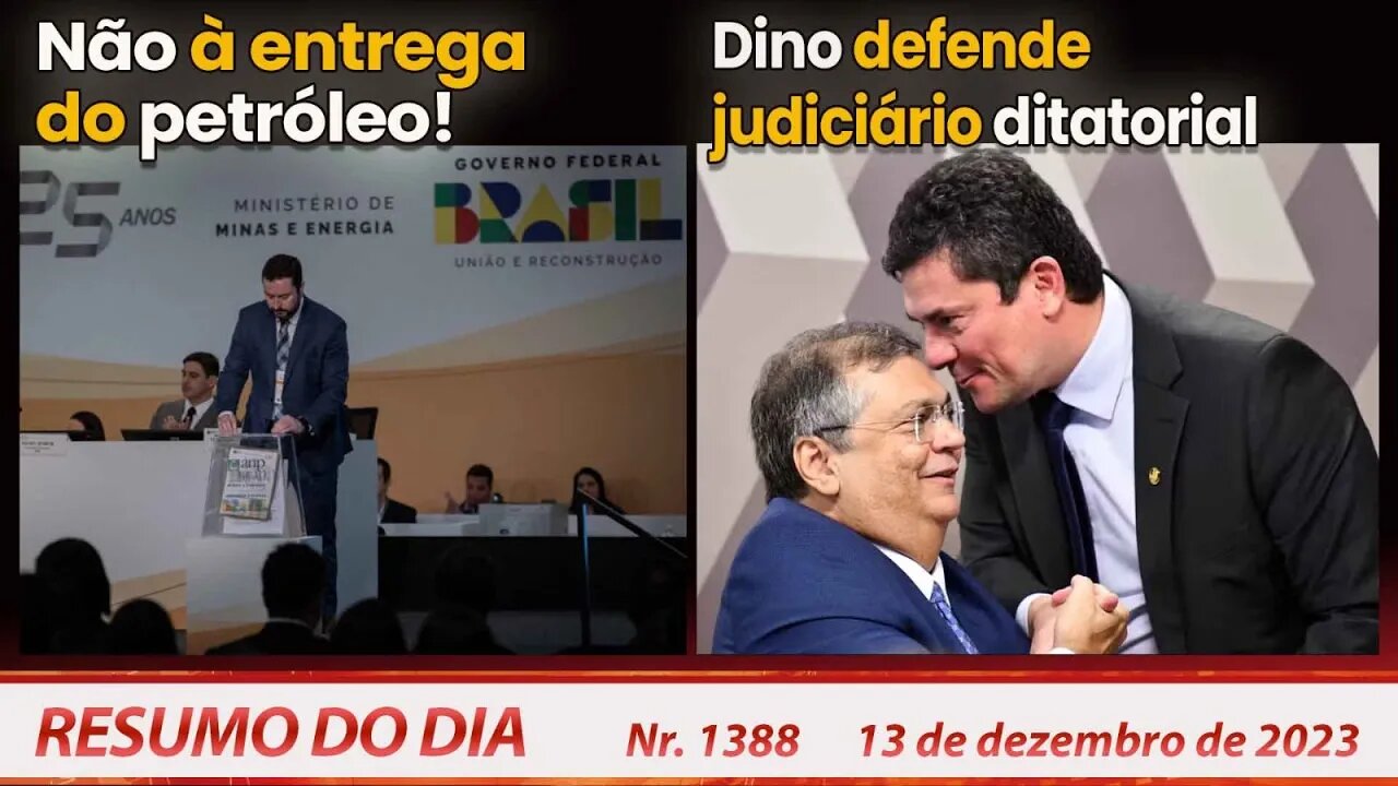 Não à entrega do petróleo! Dino defende judiciário ditatorial - Resumo do Dia nº 1388 - 13/12/23