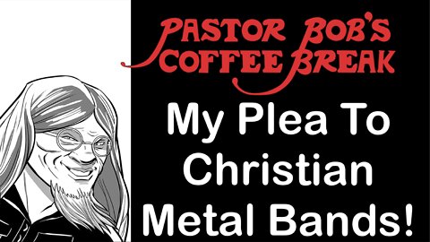 MY PLEA TO CHRISTIAN METAL BANDS! / PB's Coffee Break