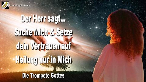 13.08.2010 🎺 Der Herr sagt... Suche Mich und setze dein Vertrauen auf eine Heilung nur in Mich