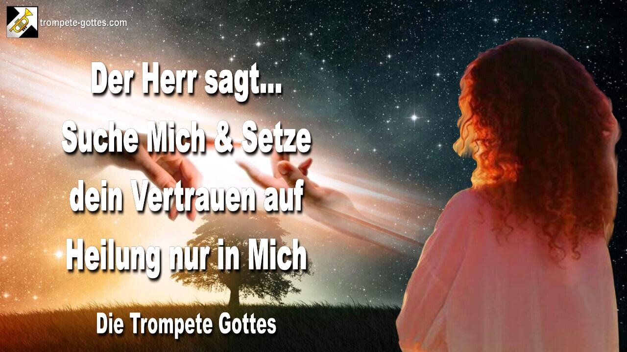 13.08.2010 🎺 Der Herr sagt... Suche Mich und setze dein Vertrauen auf eine Heilung nur in Mich