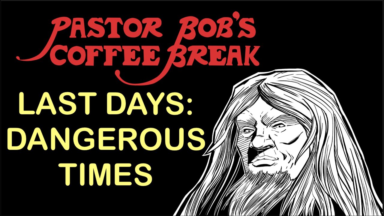 LAST DAYS: DANGEROUS TIMES! / Pastor Bob's Coffee Break