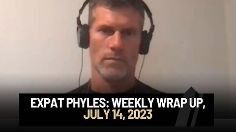 Expat Phyles Weekly Wrap up: July 14, 2023