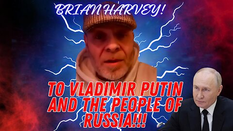 Brian Harvey To vladimir putin and the people of Russia!