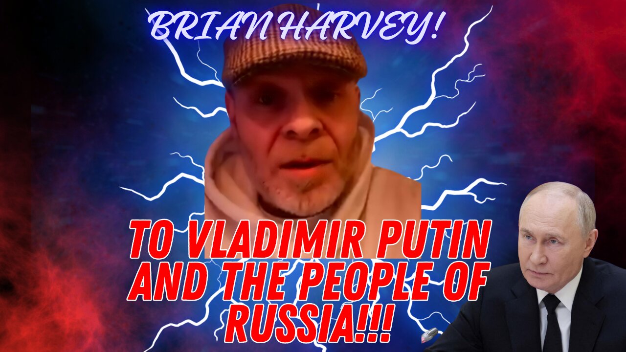 Brian Harvey To vladimir putin and the people of Russia!