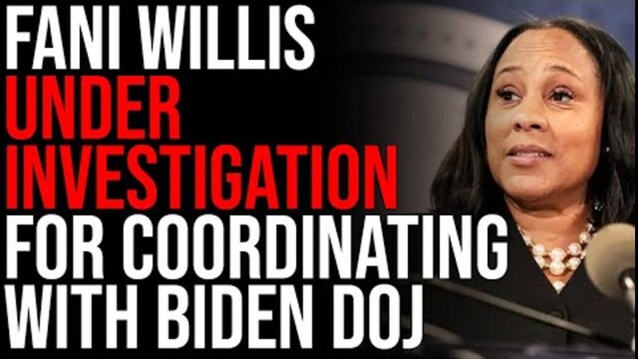 FANI WILLIS UNDER INVESTIGATION FOR COORDINATING WITH BIDEN DOJ