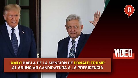 AMLO mentions Donald Trump when announcing his candidacy for president.