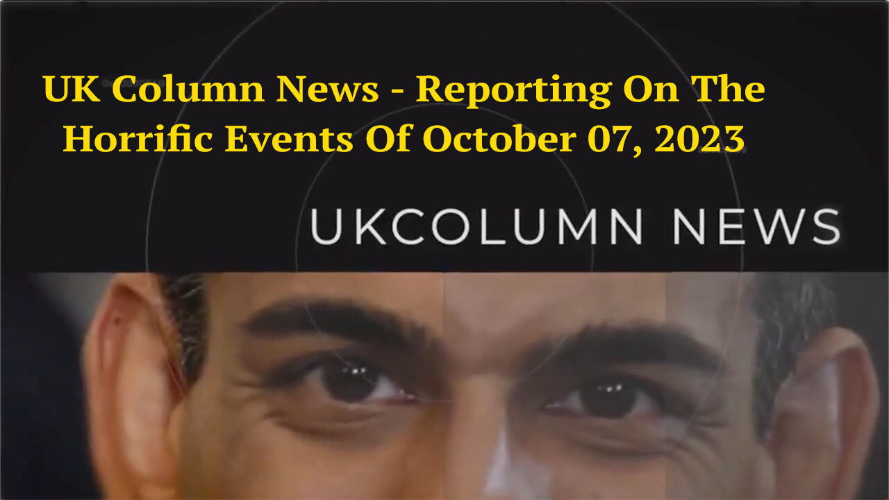 UK Column News - Reporting On The Horrific Events Of October 07, 2023 And Much More