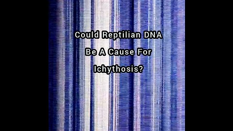 REPTILIAN DNA & ICHYTHOSIS