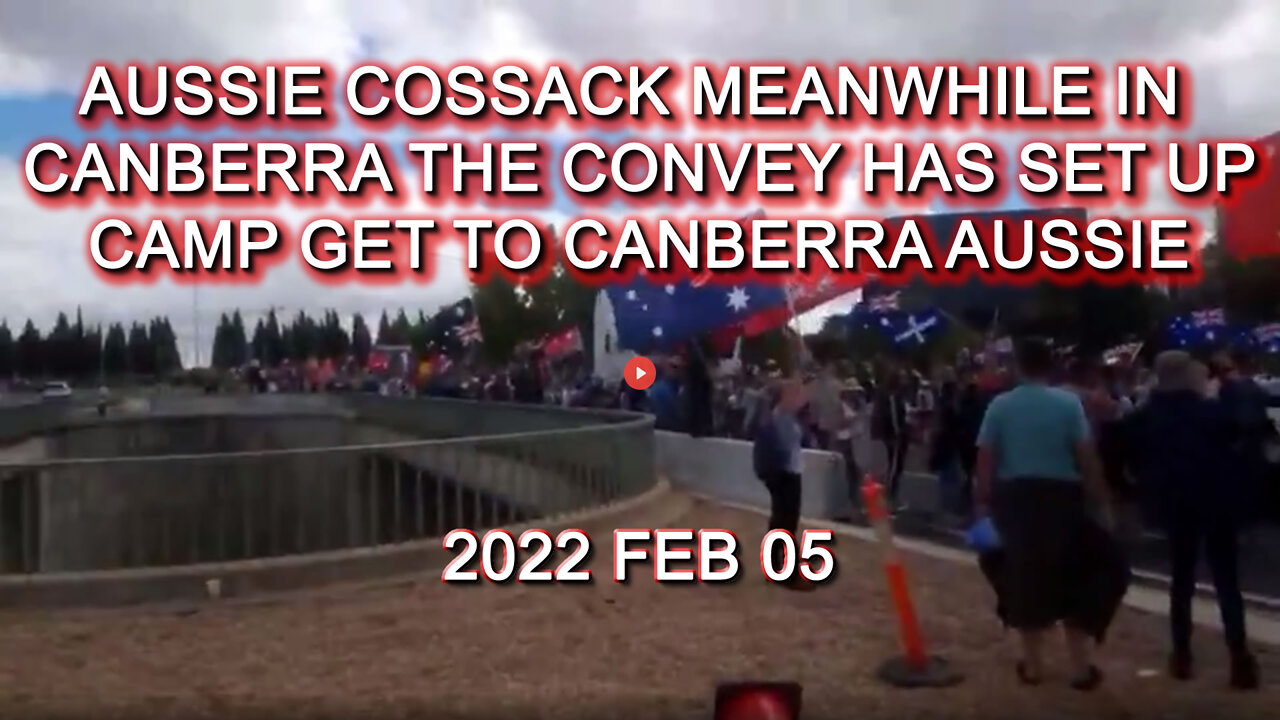 22022 FEB 05 Aussie Cossack Meanwhile in Canberra the Convey has set up Camp Get to Canberra