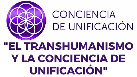 Conciencia de Unificación: El Transhumanismo y la Conciencia de Unificación