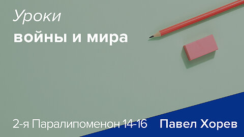 Уроки войны и мира - 2-я Паралипоменон 14-16 - Павел Хорев (Pavel Horev)