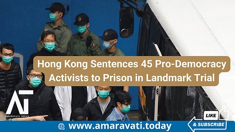 Hong Kong Sentences 45 Pro Democracy Activists to Prison in Landmark Trial | Amaravati Today