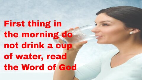 First thing in the morning, dont drink a cup of water, read the Bible