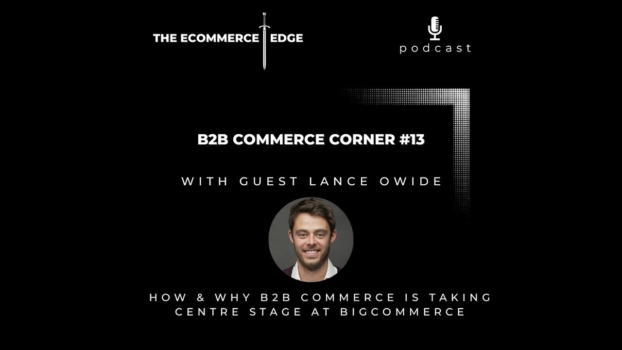 E247: 📦B2B Commerce Corner #13 | HOW & WHY B2B COMMERCE IS TAKING CENTRE STAGE AT BIGCOMMERCE