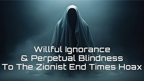 2-24-2024 "Willful Ignorance & Perpetual Blindness to the Zionist End Times Hoax"