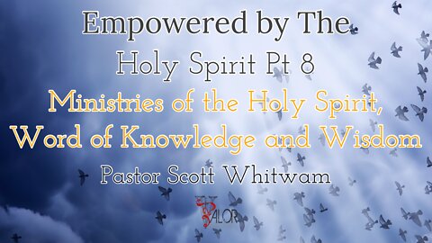 Empowered By The Holy Spirit 8 Ministries of the Holy Spirit Word of Knowledge, Wisdom Pastor Scott