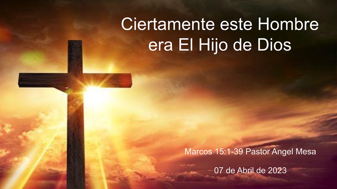 2023-04-07 - Ciertamente este Hombre era El Hijo de Dios (Marcos 15:1-39) - Pastor Angel Mesa